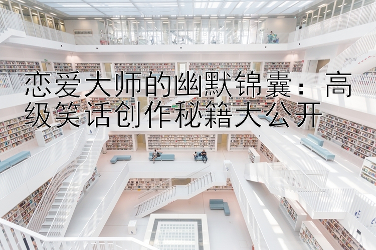 恋爱大师的幽默锦囊：高级笑话创作秘籍大公开