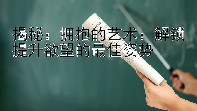 揭秘：拥抱的艺术：解锁提升欲望的最佳姿势