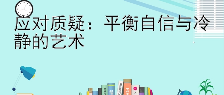 应对质疑：平衡自信与冷静的艺术