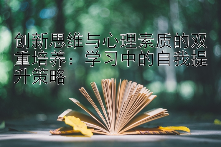 创新思维与心理素质的双重培养：学习中的自我提升策略