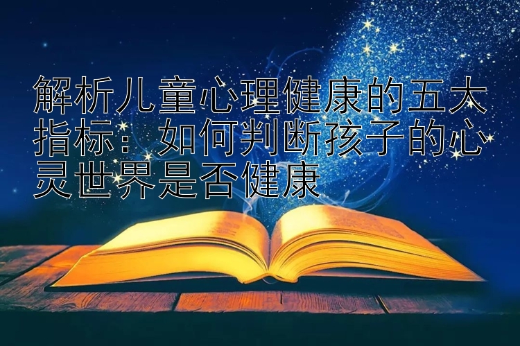 大发app是什么   解析儿童心理健康的五大指标：如何判断孩子的心灵世界是否健康