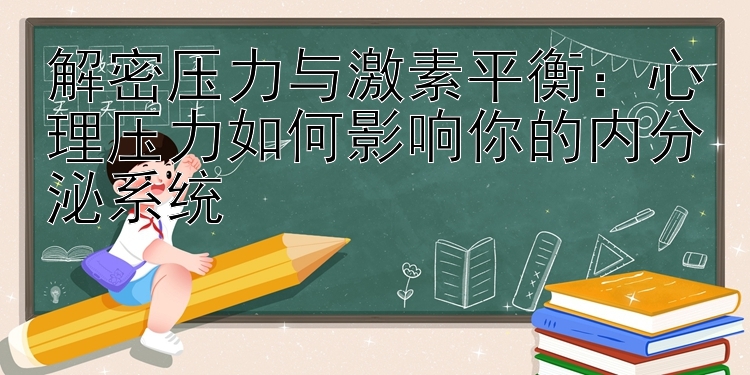 解密压力与激素平衡：心理压力如何影响你的内分泌系统