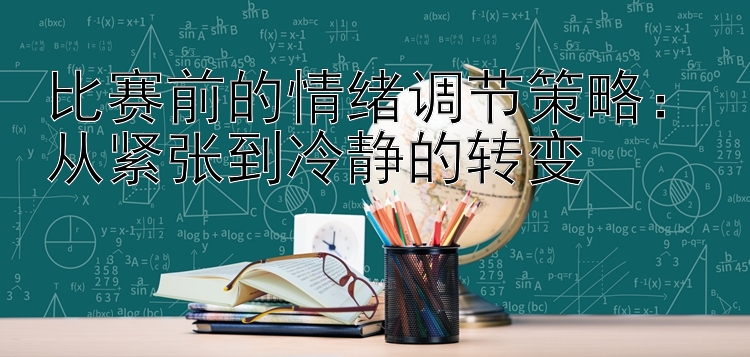 比赛前的情绪调节策略：从紧张到冷静的转变