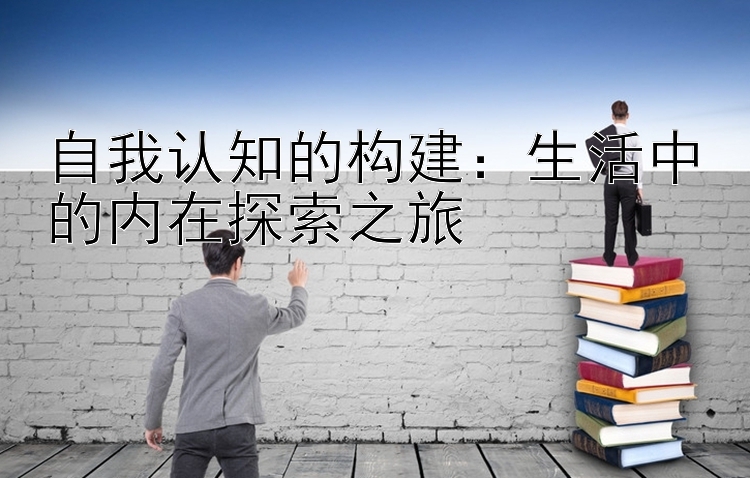 自我认知的构建：生活中的内在探索之旅