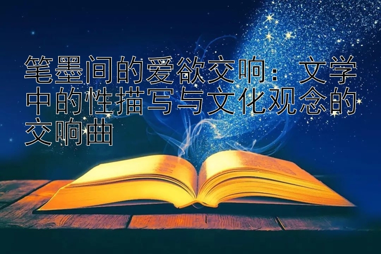 笔墨间的爱欲交响：文学中的性描写与文化观念的交响曲