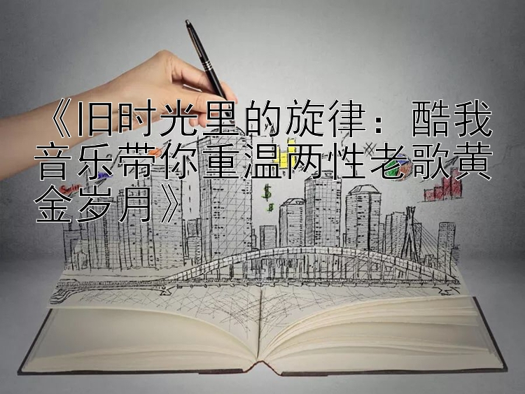 《旧时光里的旋律：酷我音乐带你重温两性老歌黄金岁月》