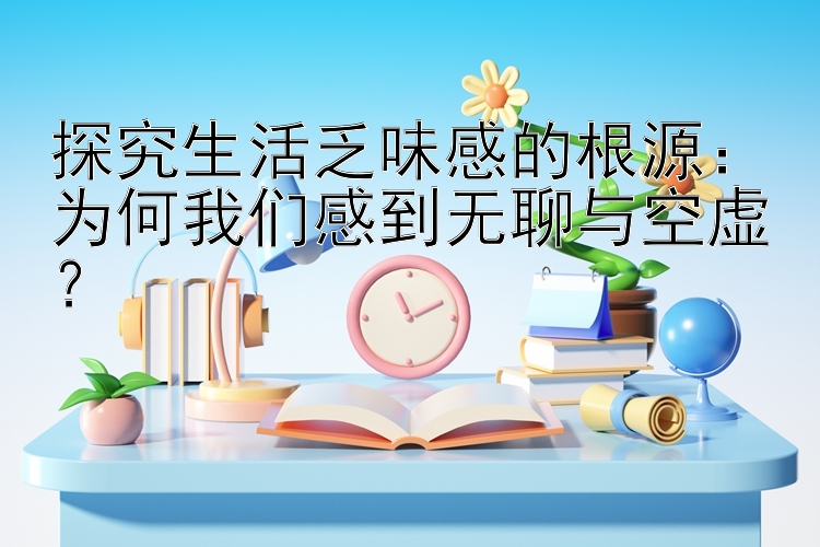 探究生活乏味感的根源：为何我们感到无聊与空虚？