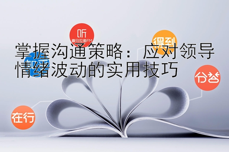 掌握沟通策略：应对领导情绪波动的实用技巧