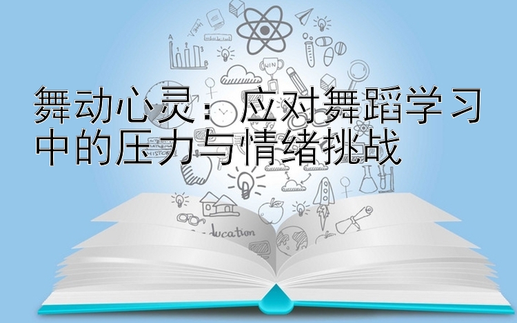 舞动心灵：应对舞蹈学习中的压力与情绪挑战