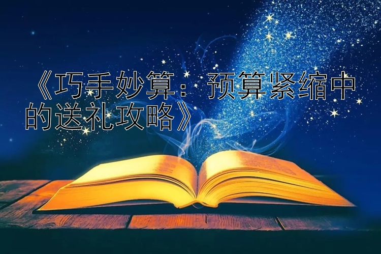 《巧手妙算：预算紧缩中的送礼攻略》