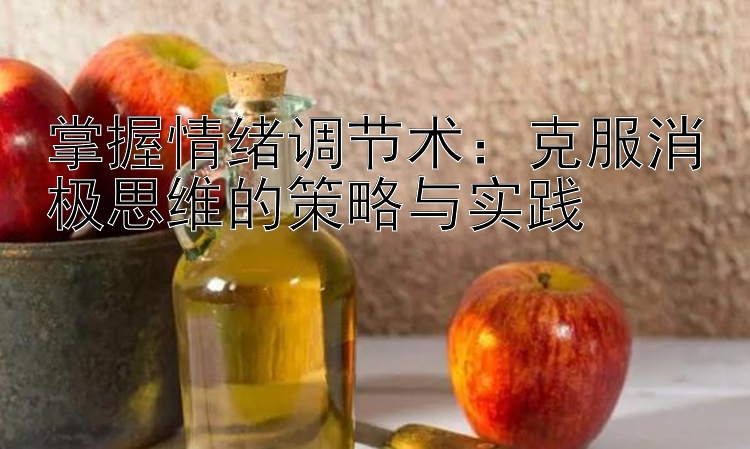 掌握情绪调节术：克服消极思维的策略与实践