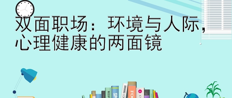 双面职场：环境与人际，心理健康的两面镜