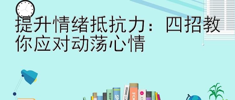 提升情绪抵抗力：四招教你应对动荡心情