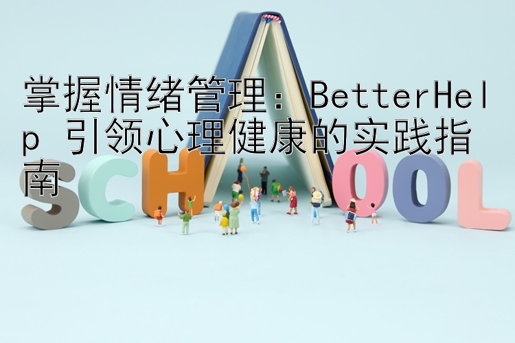 掌握情绪管理：BetterHelp 引领心理健康的实践指南