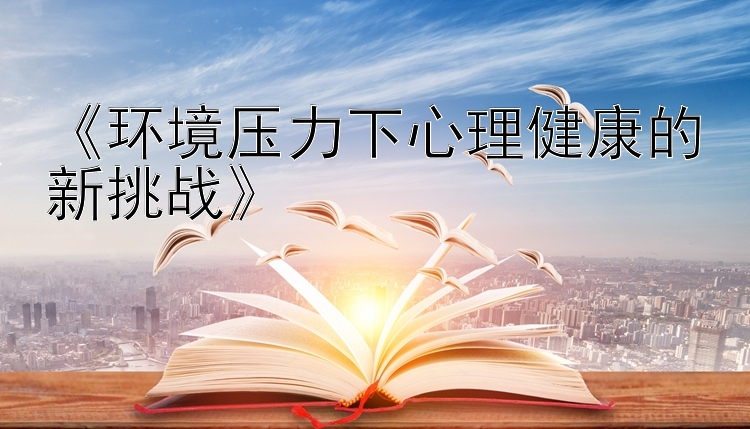 《环境压力下心理健康的新挑战》