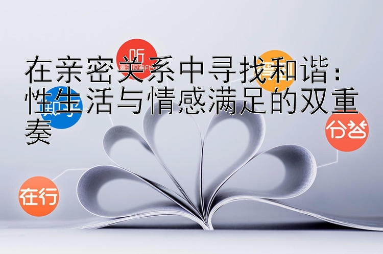 在亲密关系中寻找和谐：性生活与情感满足的双重奏