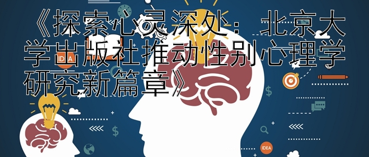 《探索心灵深处：北京大学出版社推动性别心理学研究新篇章》