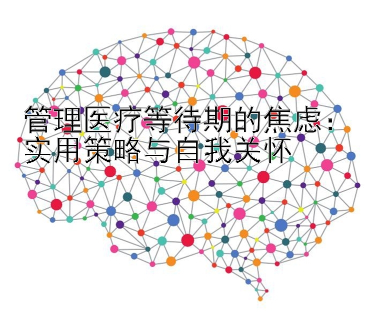 管理医疗等待期的焦虑：实用策略与自我关怀