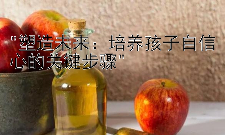 塑造未来：培养孩子自信心的关键步骤