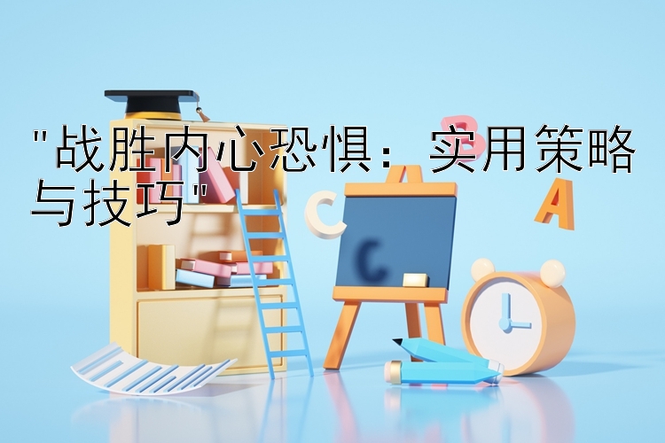 战胜内心恐惧：实用策略与技巧