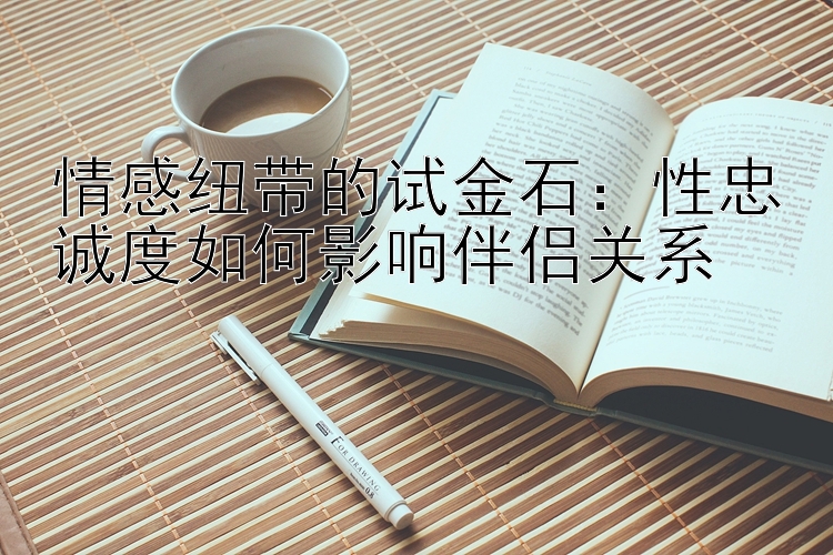 情感纽带的试金石：性忠诚度如何影响伴侣关系