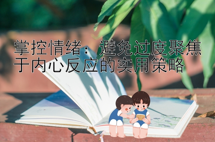 掌控情绪：避免过度聚焦于内心反应的实用策略