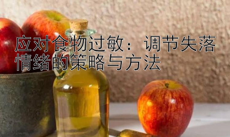 应对食物过敏：调节失落情绪的策略与方法