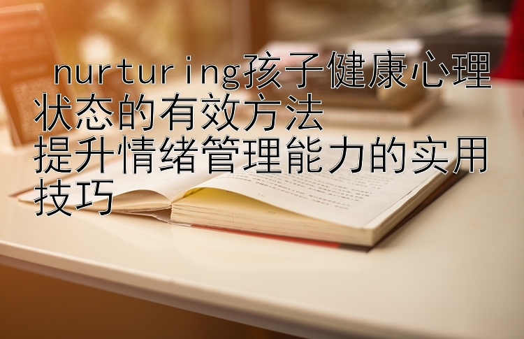  nurturing孩子健康心理状态的有效方法  
提升情绪管理能力的实用技巧