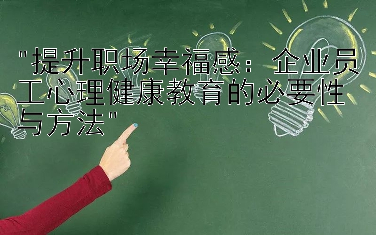 提升职场幸福感：企业员工心理健康教育的必要性与方法