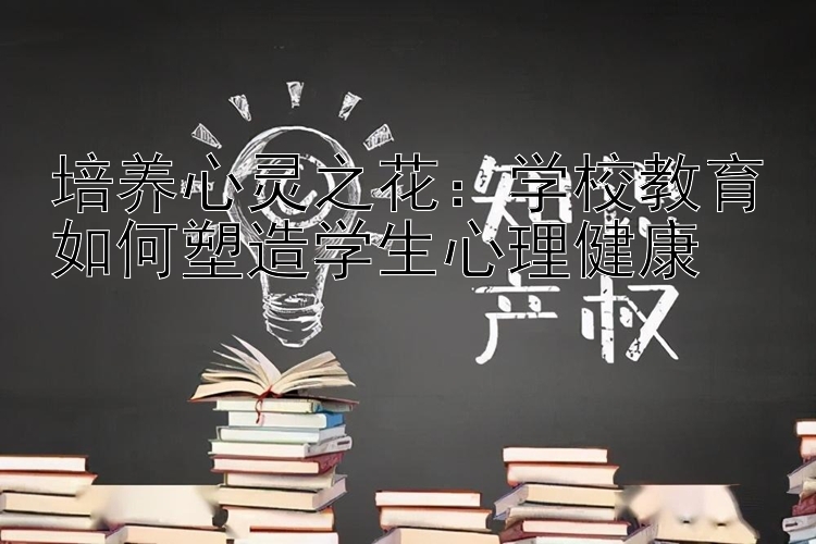 培养心灵之花：学校教育如何塑造学生心理健康