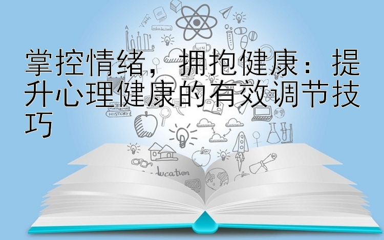 掌控情绪，拥抱健康：提升心理健康的有效调节技巧