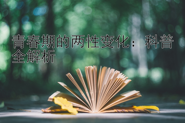 青春期的两性变化：科普全解析