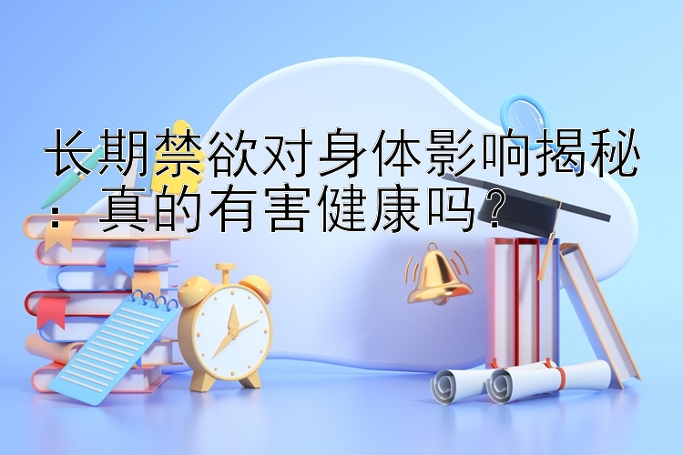 长期禁欲对身体影响揭秘：真的有害健康吗？