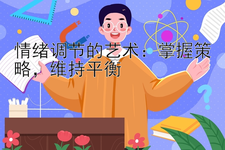 情绪调节的艺术：掌握策略，维持平衡