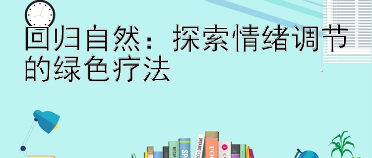 回归自然：探索情绪调节的绿色疗法