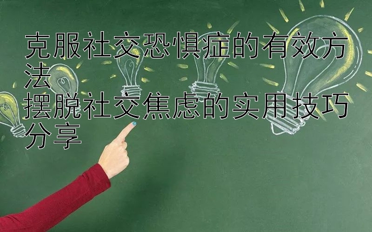 大发永盈彩票   克服社交恐惧症的有效方法  摆脱社交焦虑的实用技巧分享