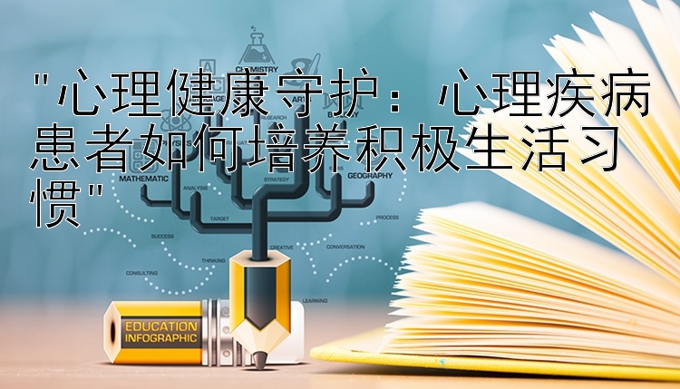 心理健康守护：心理疾病患者如何培养积极生活习惯