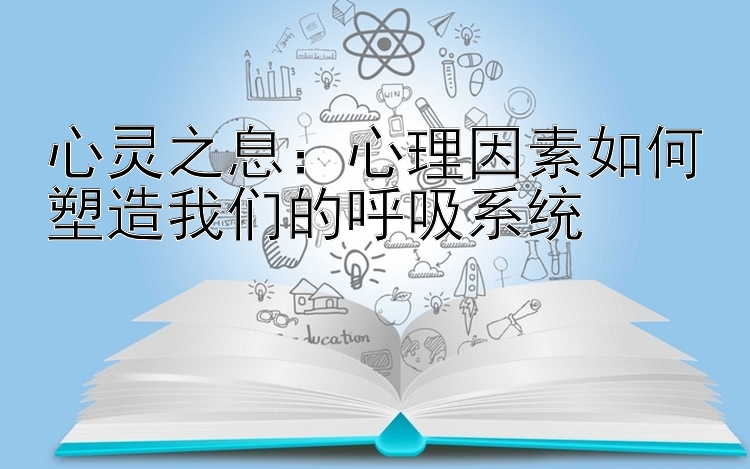 心灵之息：心理因素如何塑造我们的呼吸系统