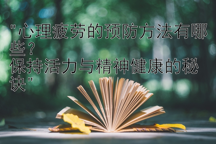 心理疲劳的预防方法有哪些？
保持活力与精神健康的秘诀