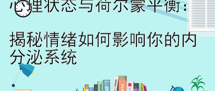 心理状态与荷尔蒙平衡：  
揭秘情绪如何影响你的内分泌系统