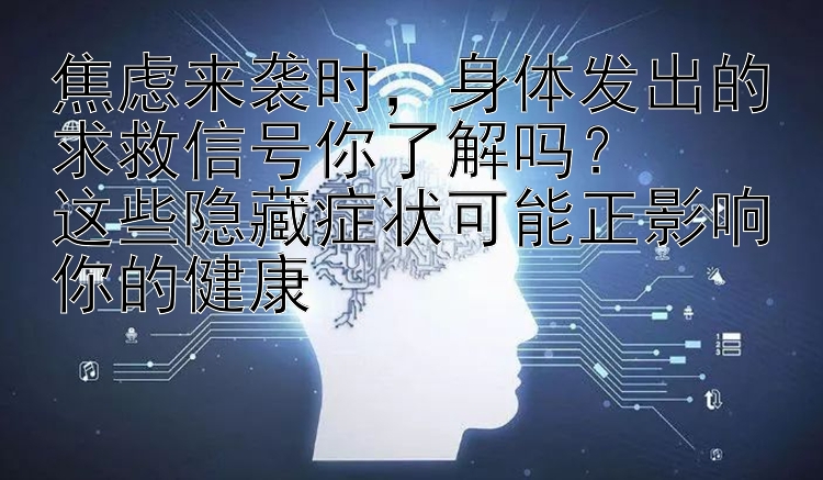 焦虑来袭时，身体发出的求救信号你了解吗？  
这些隐藏症状可能正影响你的健康