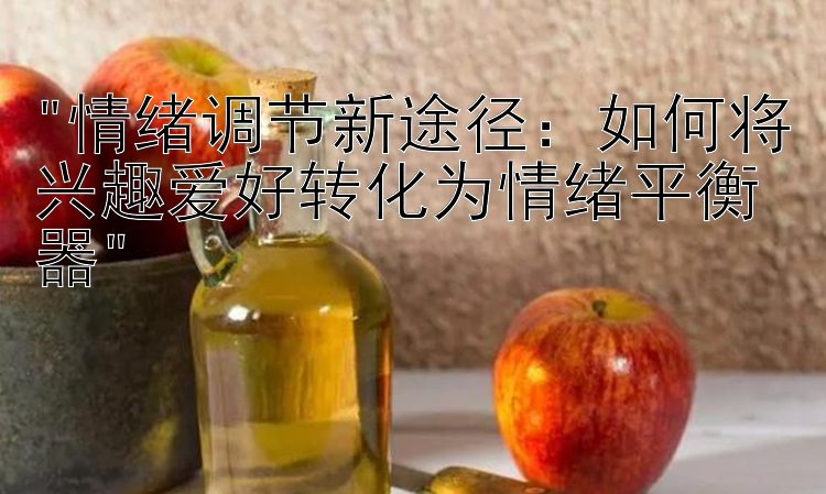 情绪调节新途径：如何将兴趣爱好转化为情绪平衡器