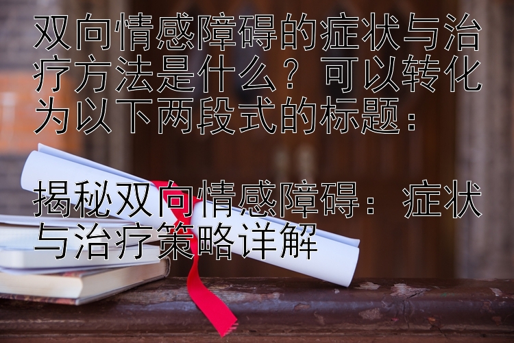 双向情感障碍的症状与治疗方法是什么？可以转化为以下两段式的标题：

揭秘双向情感障碍：症状与治疗策略详解