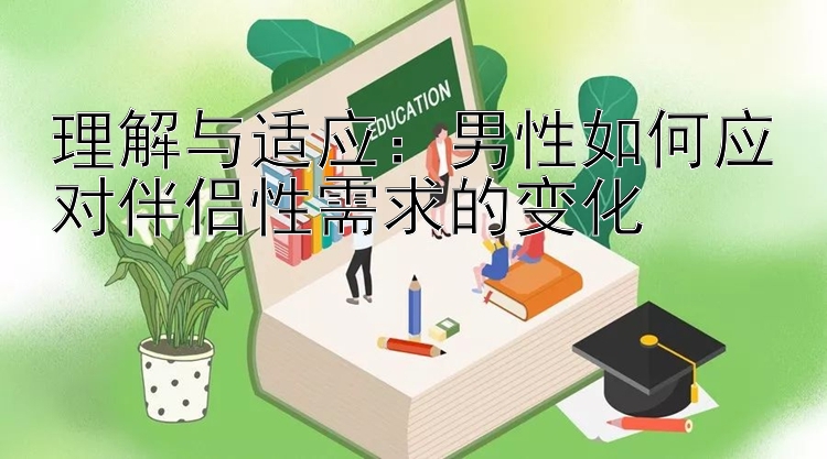 理解与适应：男性如何应对伴侣性需求的变化