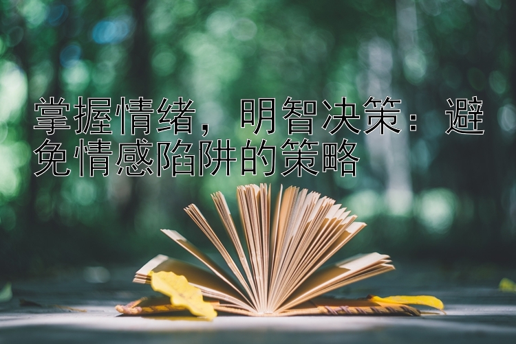 掌握情绪，明智决策：避免情感陷阱的策略