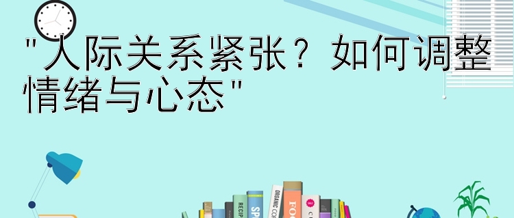 人际关系紧张？如何调整情绪与心态