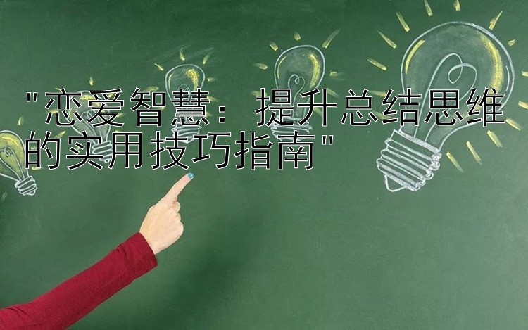 恋爱智慧：提升总结思维的实用技巧指南